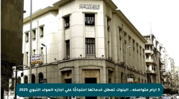 3 أيام متواصلة.. البنوك تعطل خدماتها احتجاجًا على إجازة المولد النبوي 2025